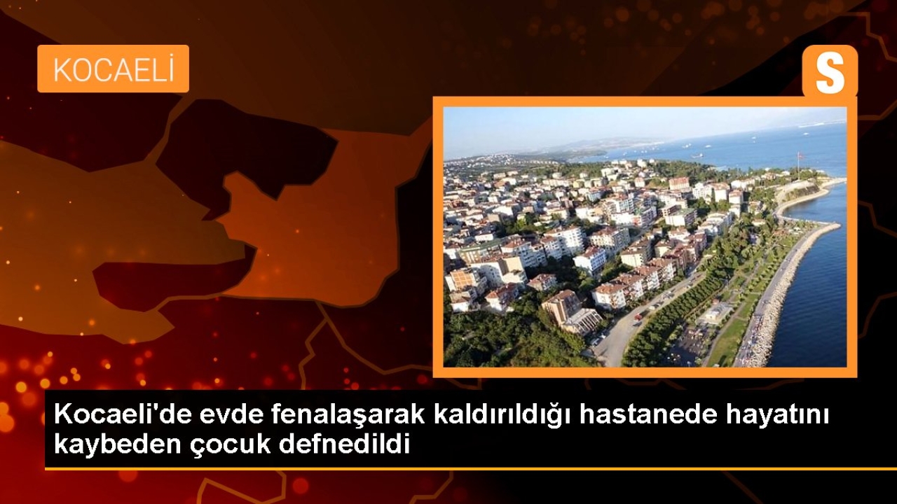 Kocaeli'de evde fenalaşarak kaldırıldığı hastanede hayatını kaybeden çocuk defnedildi
