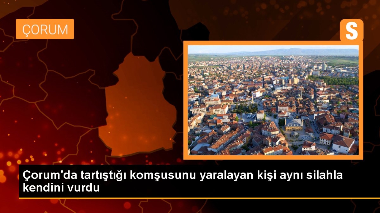 Çorum'da tartıştığı komşusunu yaralayan kişi aynı silahla kendini vurdu