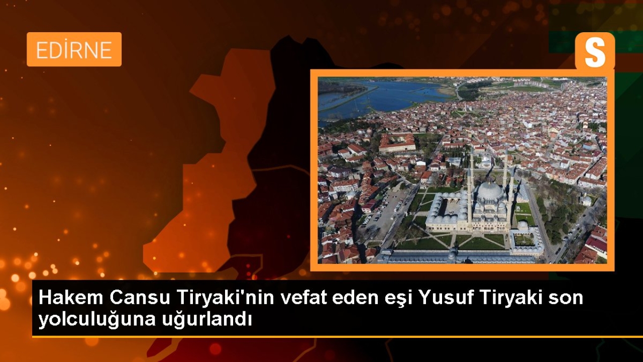Hakem Cansu Tiryaki'nin vefat eden eşi Yusuf Tiryaki son yolculuğuna uğurlandı