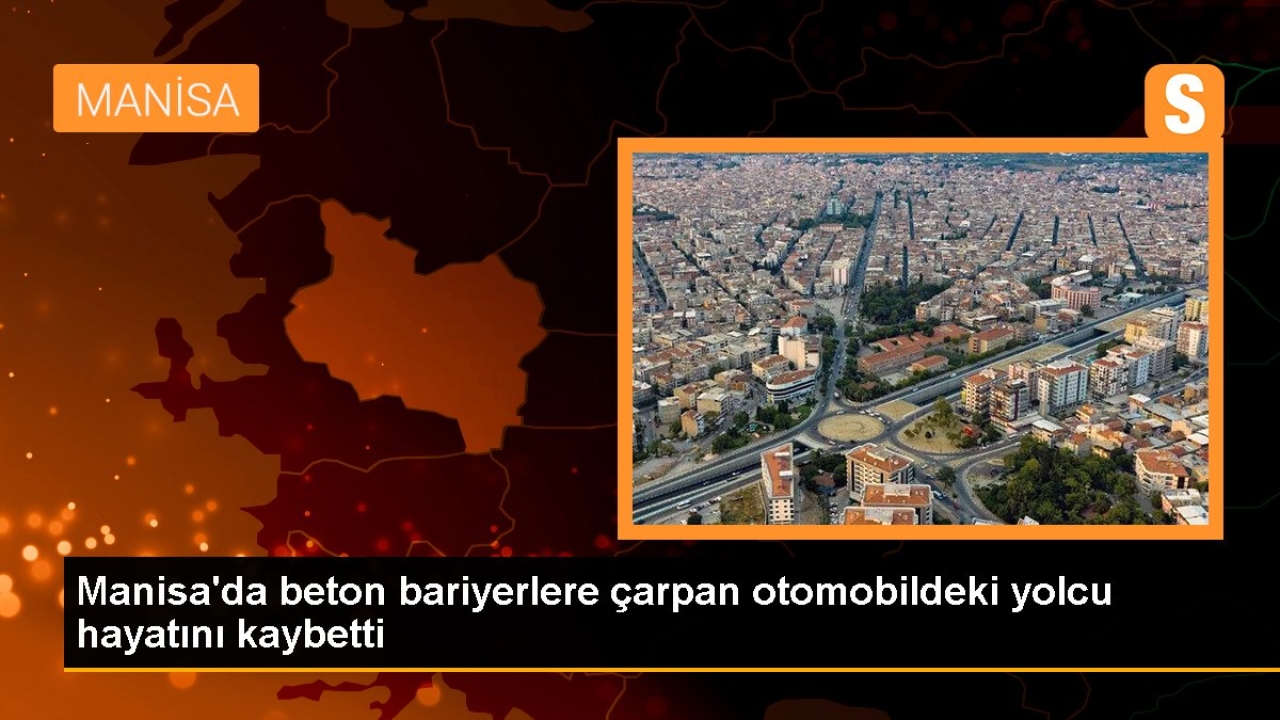 Manisa'da beton bariyerlere çarpan otomobildeki yolcu hayatını kaybetti