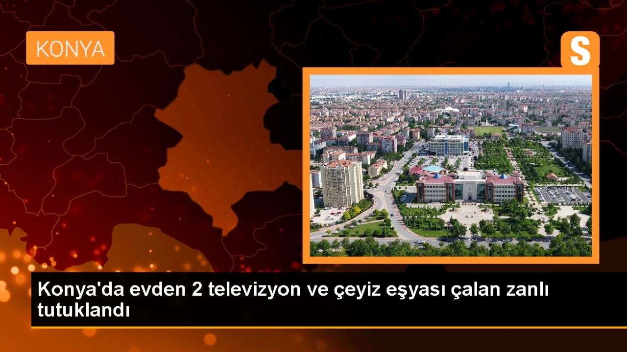 Konya'da evden 2 televizyon ve çeyiz eşyası çalan zanlı tutuklandı
