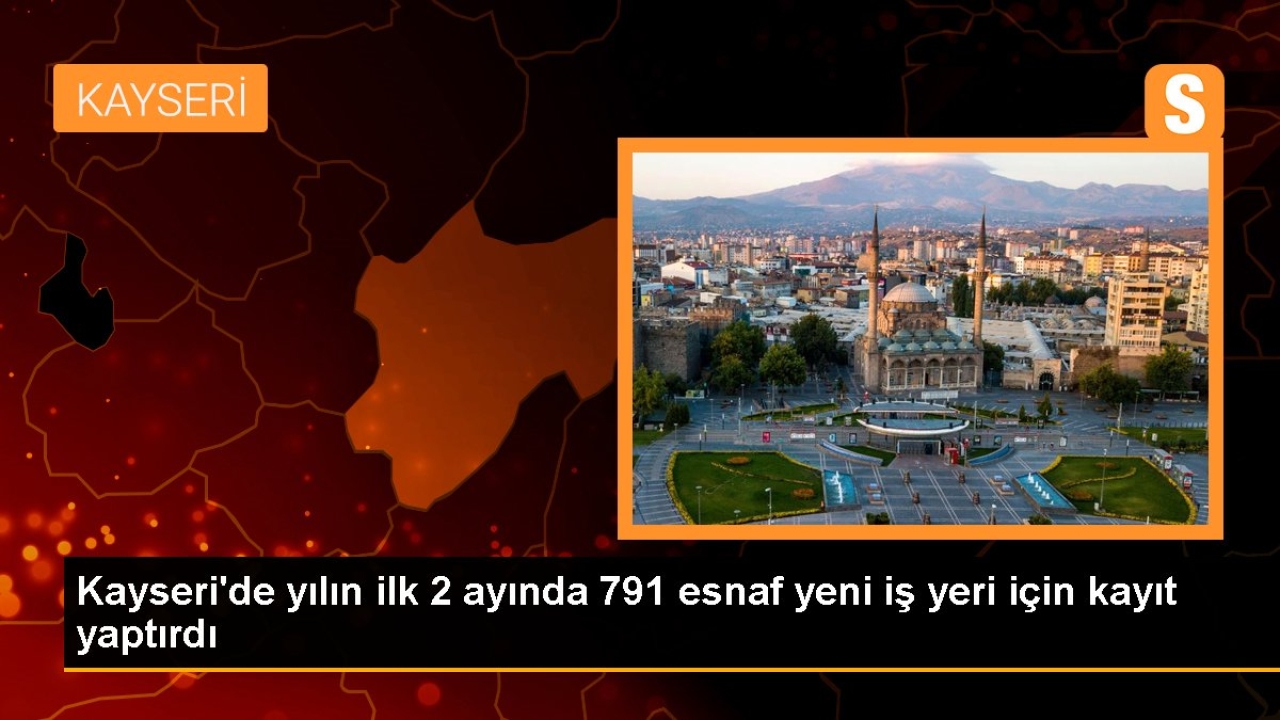 Kayseri'de yılın ilk 2 ayında 791 esnaf yeni iş yeri için kayıt yaptırdı