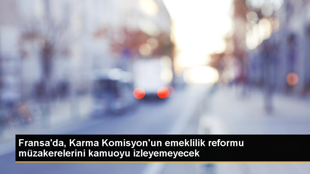Fransa'da, Karma Komisyon'un emeklilik reformu müzakerelerini kamuoyu izleyemeyecek