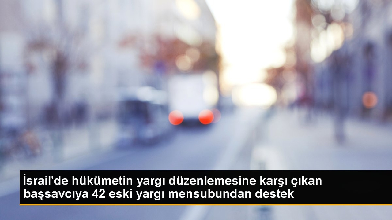 İsrail'de hükümetin yargı düzenlemesine karşı çıkan başsavcıya 42 eski yargı mensubundan destek