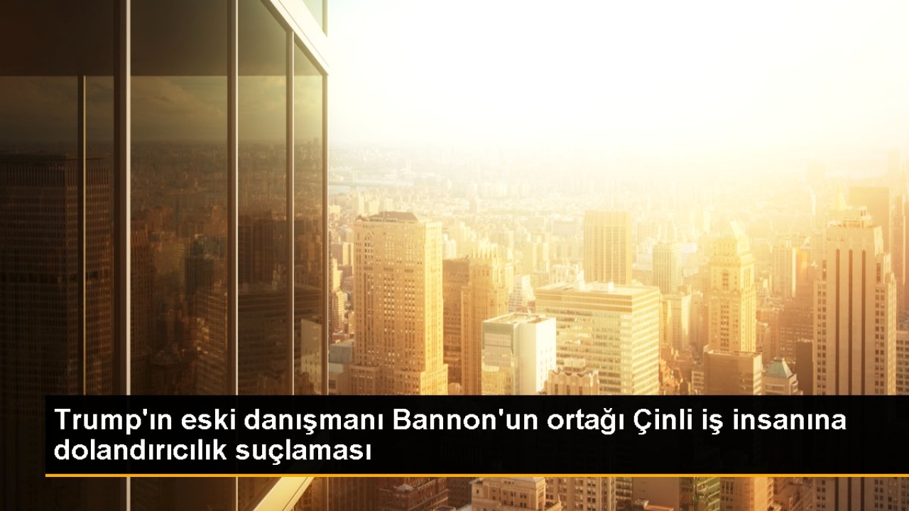 Trump'ın eski danışmanı Bannon'un ortağı Çinli iş insanına dolandırıcılık suçlaması