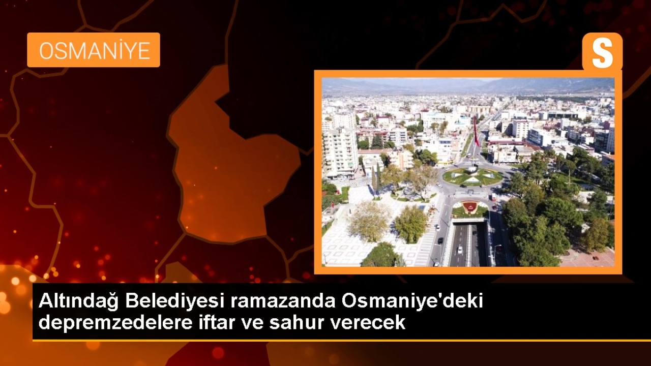 Altındağ Belediyesi ramazanda Osmaniye'deki depremzedelere iftar ve sahur verecek
