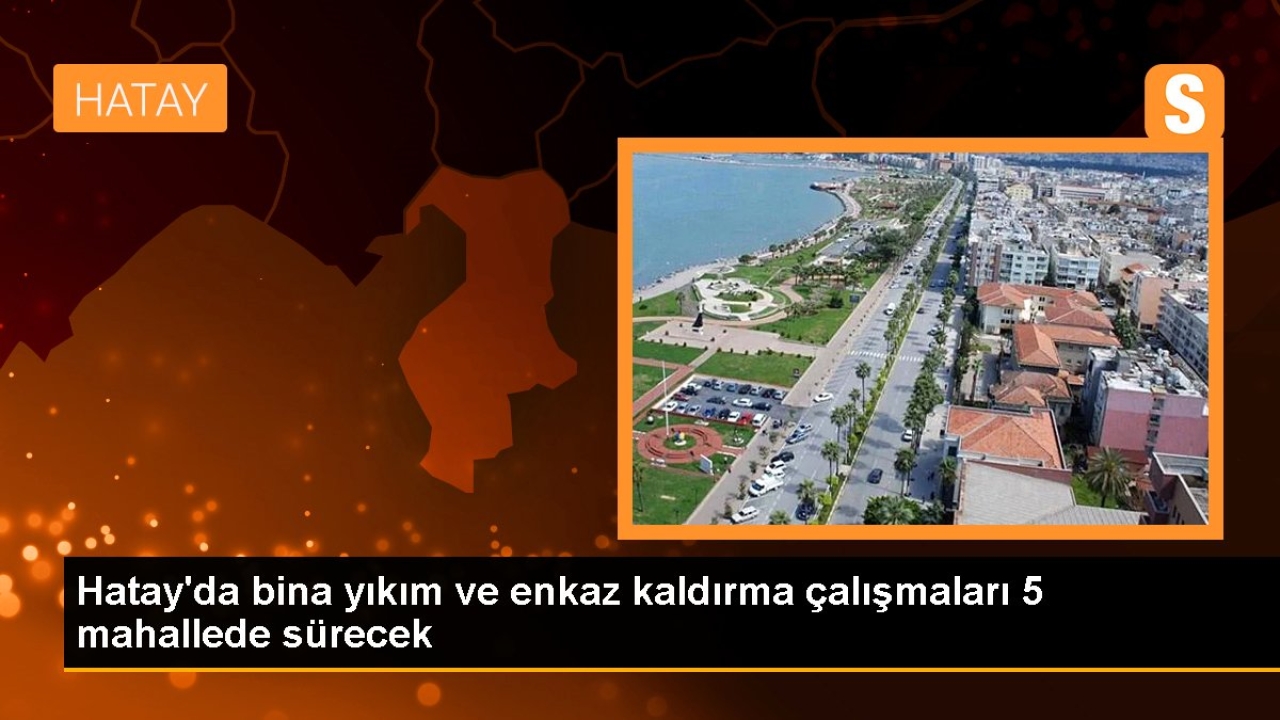 Hatay'da bina yıkım ve enkaz kaldırma çalışmaları 5 mahallede sürecek