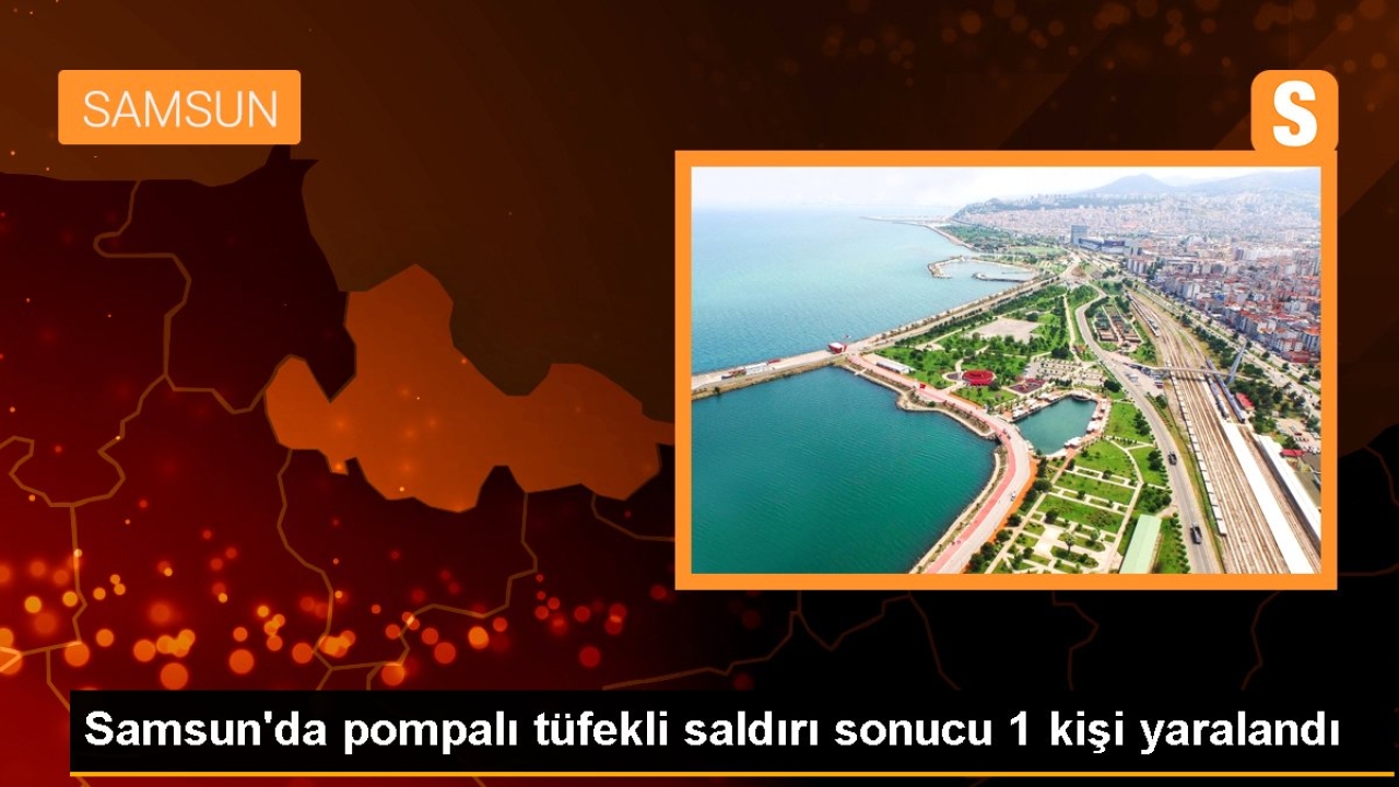 Samsun'da pompalı tüfekli saldırı sonucu 1 kişi yaralandı