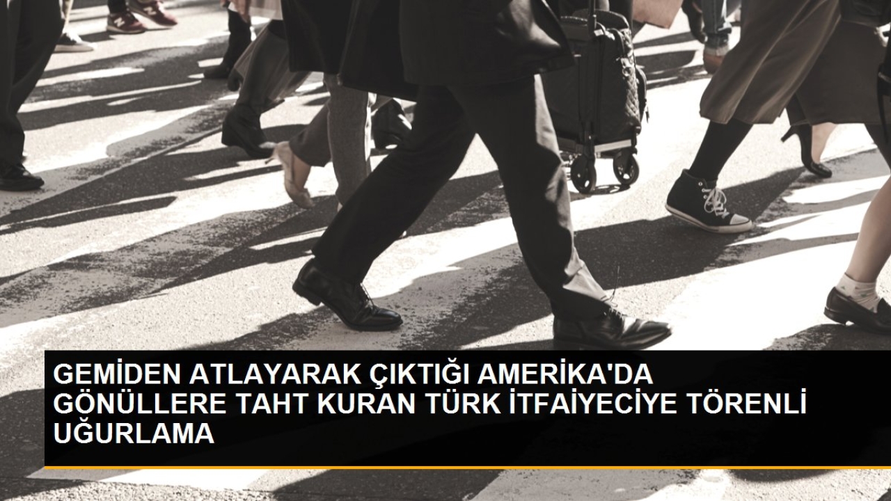 Gemiden atlayarak çıktığı amerika'da gönüllere taht kuran türk itfaiyeciye törenli uğurlama