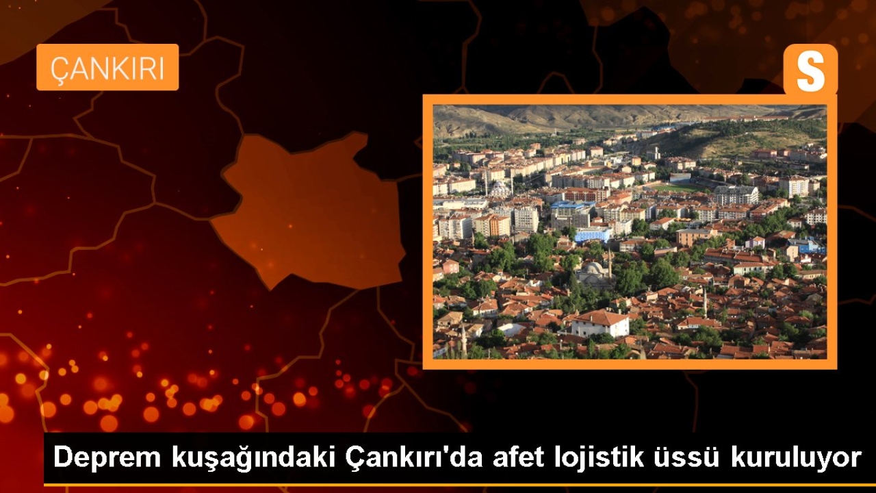 Deprem kuşağındaki Çankırı'da afet lojistik üssü kuruluyor