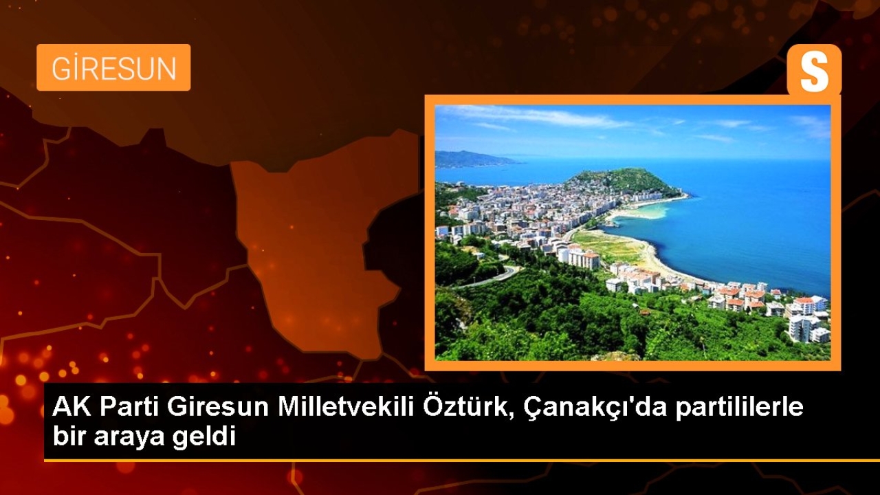 AK Parti Giresun Milletvekili Öztürk, Çanakçı'da partililerle bir araya geldi