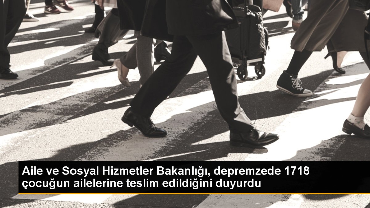 Aile ve Sosyal Hizmetler Bakanlığı, depremzede 1718 çocuğun ailelerine teslim edildiğini duyurdu