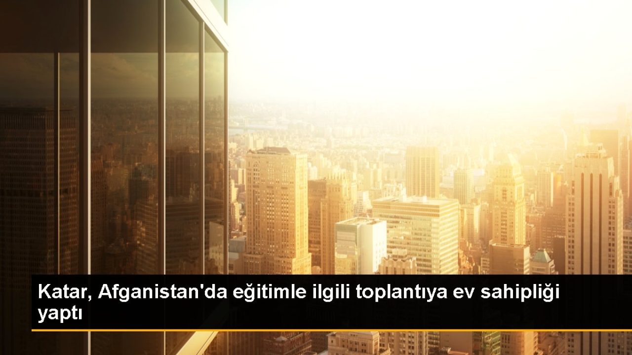 Katar, Afganistan'da eğitimle ilgili toplantıya ev sahipliği yaptı