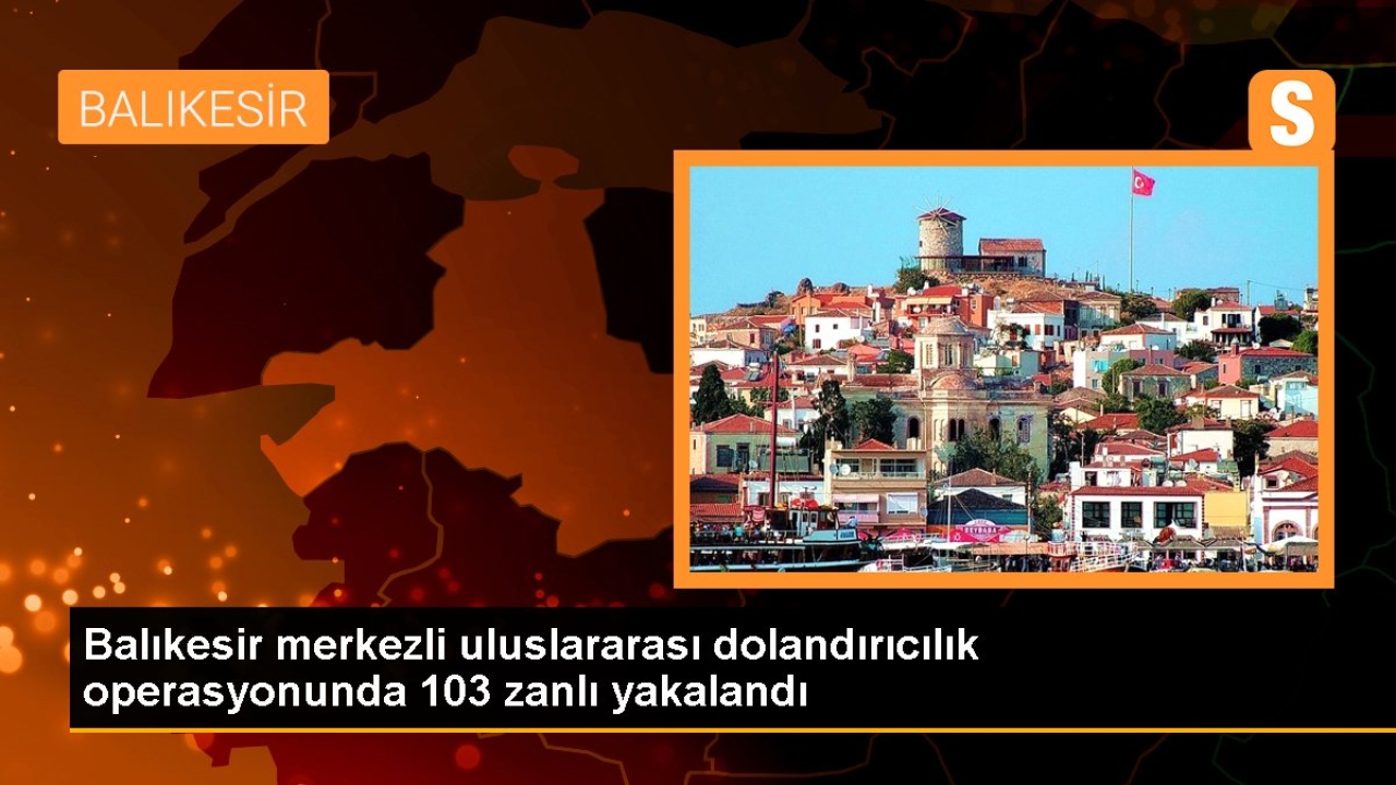 Balıkesir merkezli uluslararası dolandırıcılık operasyonunda 103 zanlı yakalandı
