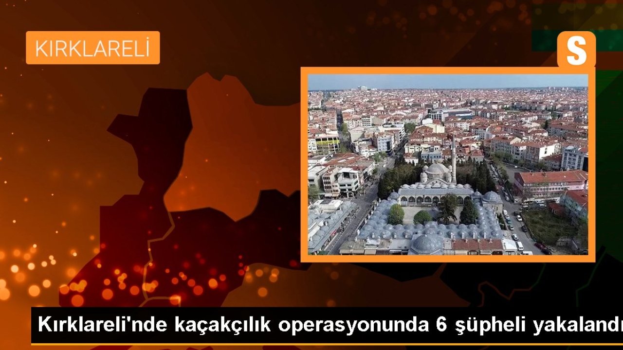 Kırklareli'nde kaçakçılık operasyonunda 6 şüpheli yakalandı