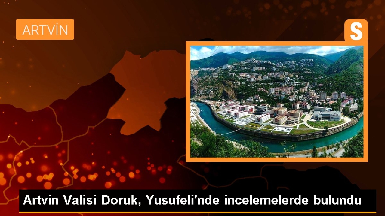 Artvin Valisi Doruk, Yusufeli'nde incelemelerde bulundu