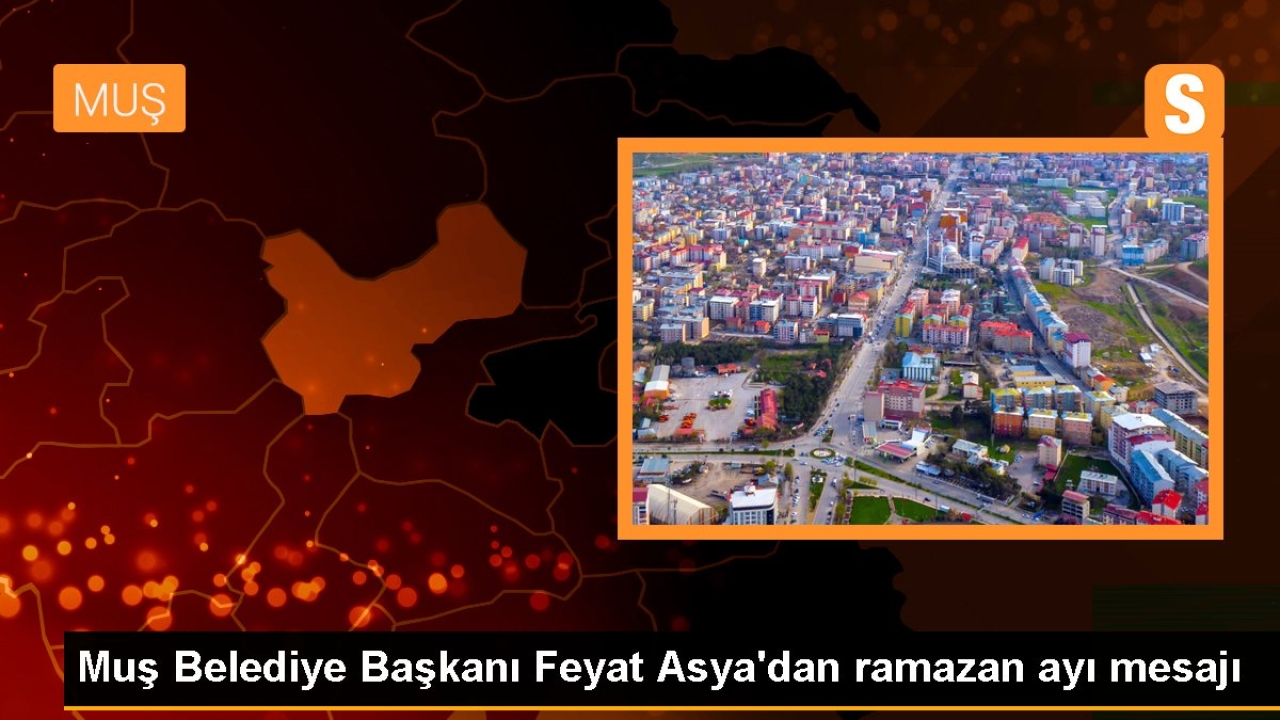 Muş Belediye Başkanı Feyat Asya'dan ramazan ayı mesajı