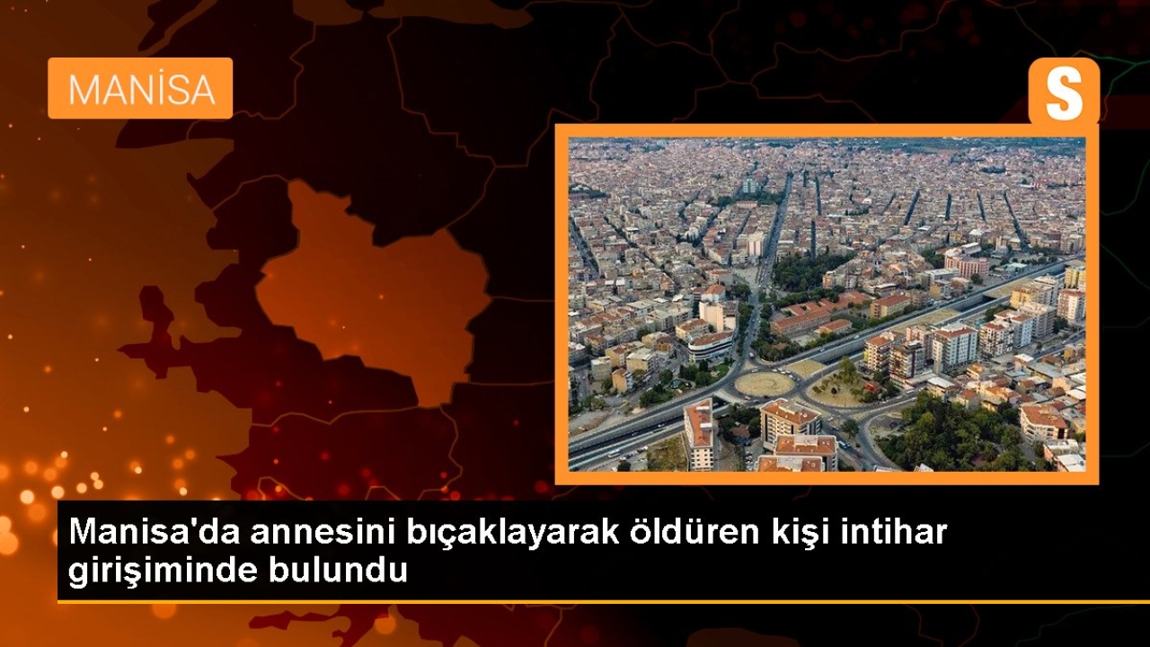 Manisa'da annesini bıçaklayarak öldüren kişi intihar girişiminde bulundu