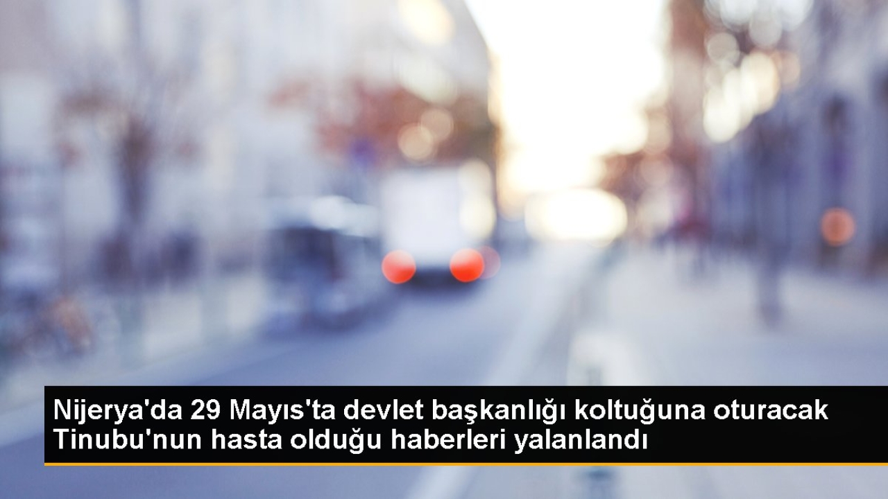 Nijerya'da 29 Mayıs'ta devlet başkanlığı koltuğuna oturacak Tinubu'nun hasta olduğu haberleri yalanlandı