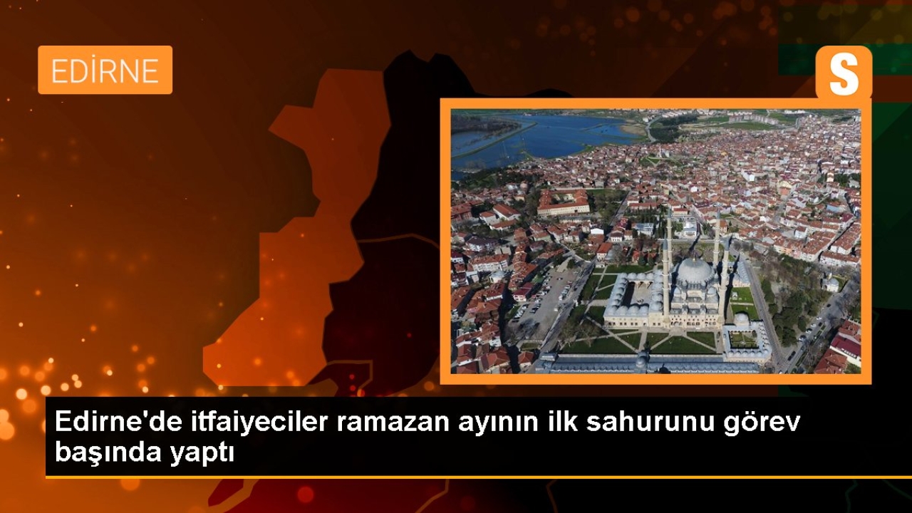 Edirne'de itfaiyeciler ramazan ayının ilk sahurunu görev başında yaptı