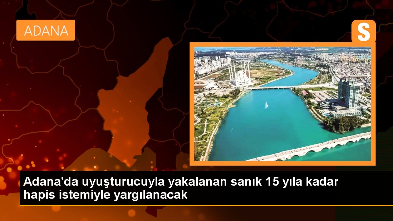 Adana'da uyuşturucuyla yakalanan sanık 15 yıla kadar hapis istemiyle yargılanacak