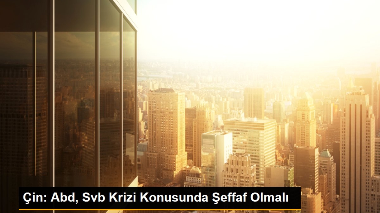 Çin: Abd, Svb Krizi Konusunda Şeffaf Olmalı