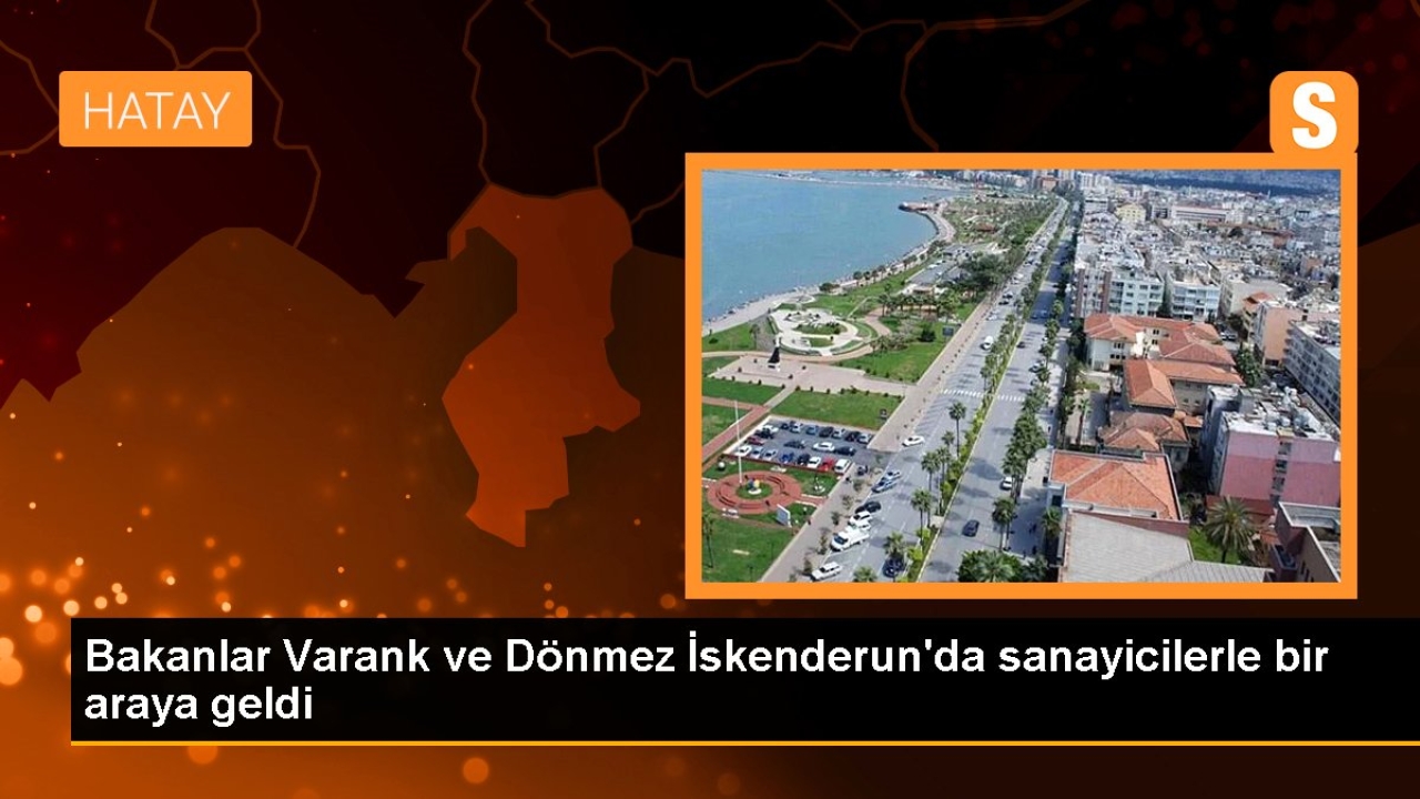 Bakanlar Varank ve Dönmez İskenderun'da sanayicilerle bir araya geldi