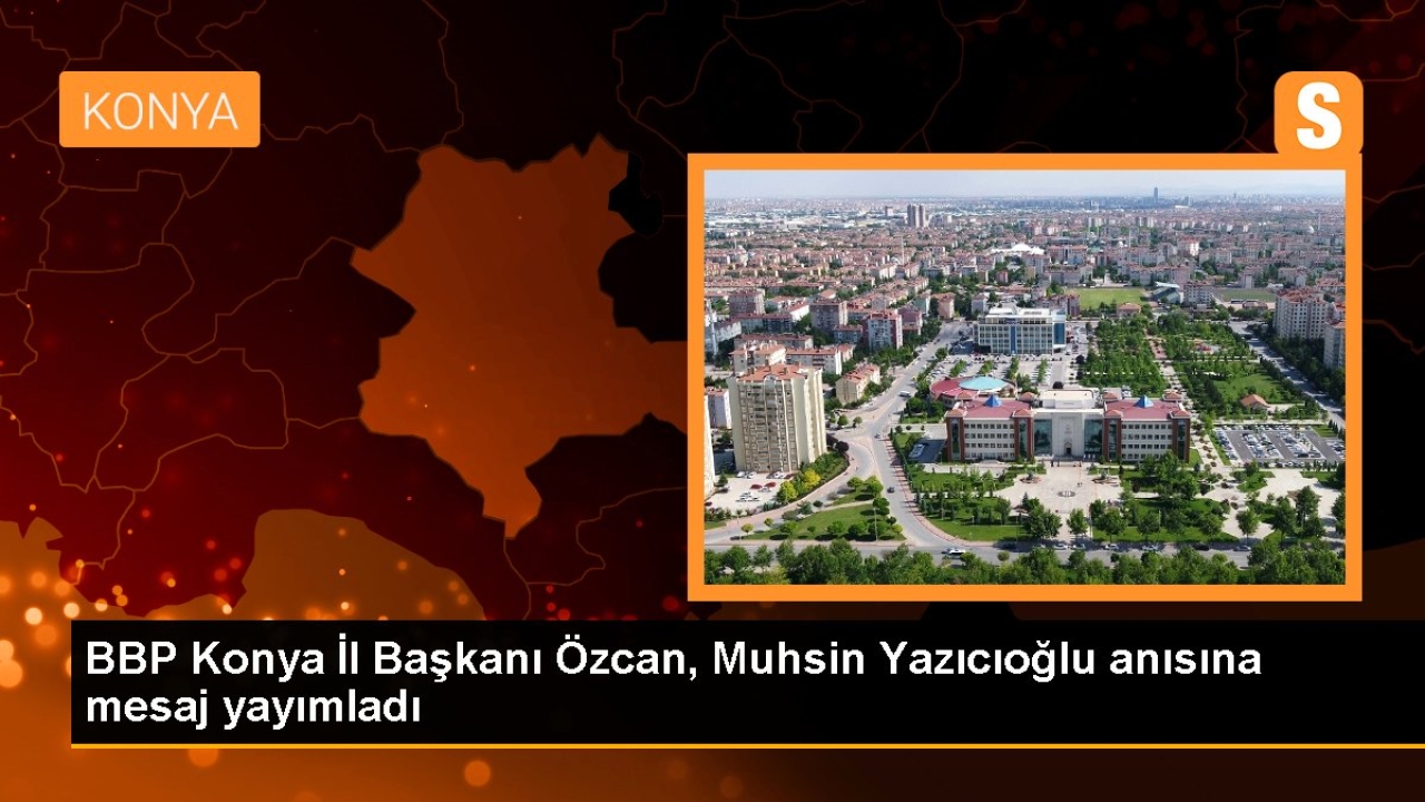 BBP Konya İl Başkanı Özcan, Muhsin Yazıcıoğlu anısına mesaj yayımladı