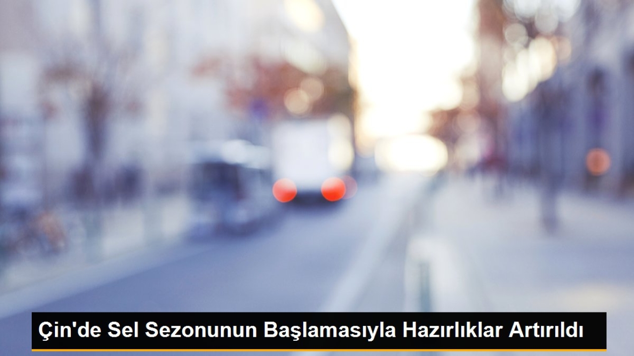 Çin'de Sel Sezonunun Başlamasıyla Hazırlıklar Artırıldı