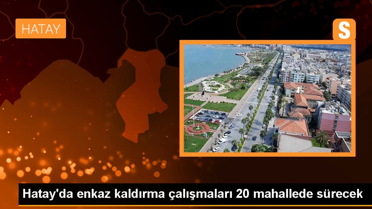 Hatay'da enkaz kaldırma çalışmaları 20 mahallede sürecek