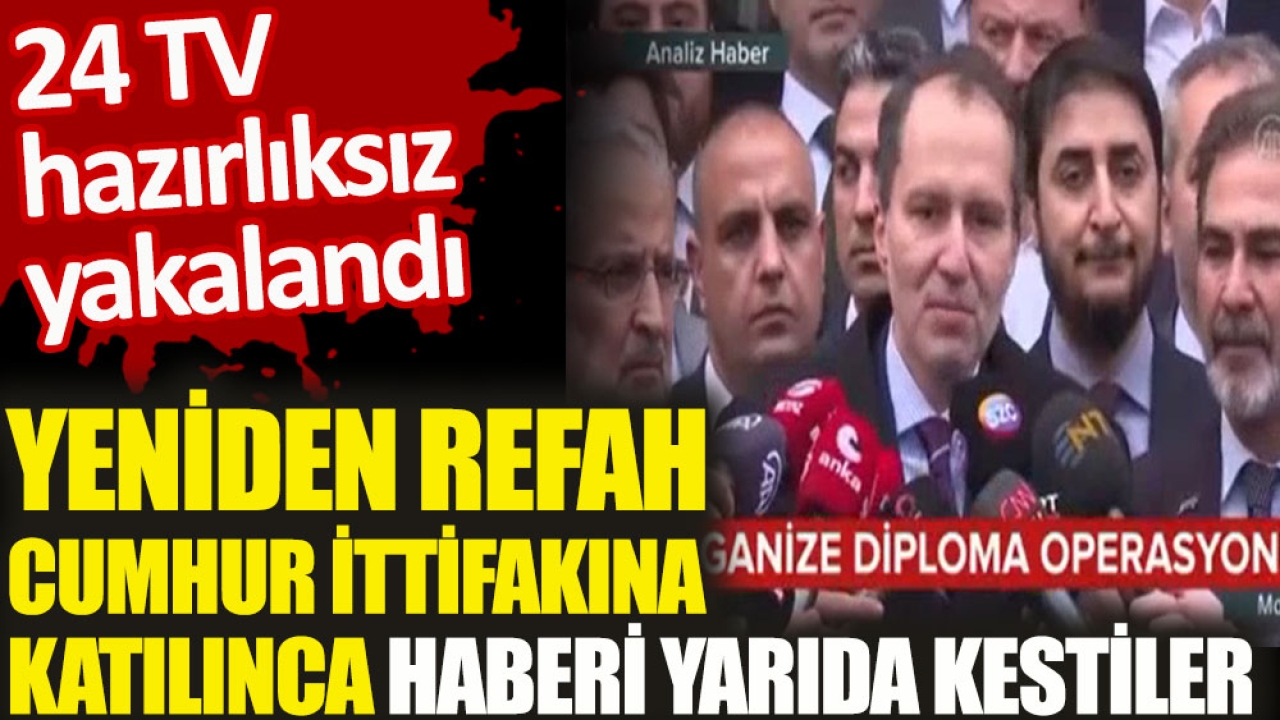 24 TV hazırlıksız yakalandı. Yeniden Refah Cumhur İttifakına katılınca haberi yarıda kestiler