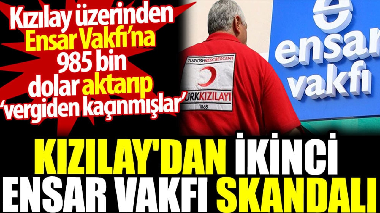 Kızılay’dan ikinci Ensar skandalı. Kızılay üzerinden Ensar Vakfı’na 985 bin dolar aktarıp vergiden kaçınmışlar