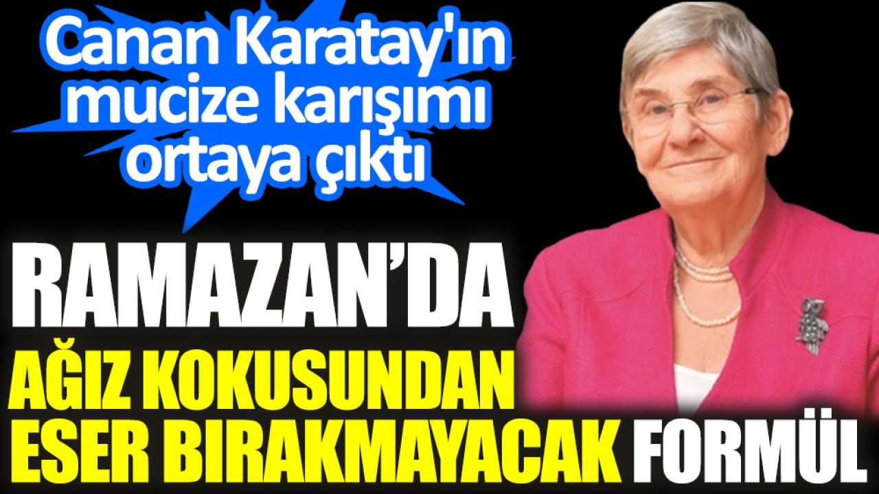 Canan Karatay'ın mucize karışımı ortaya çıktı. Ramazan’da ağız kokusundan eser bırakmayacak formül