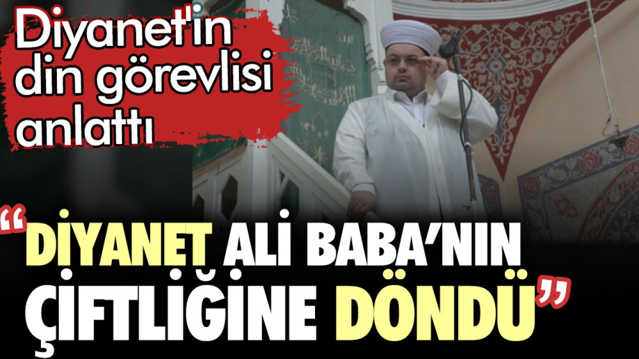 Diyanet'in din görevlisi anlattı: Diyanet Ali Baba’nın Çiftliğine döndü