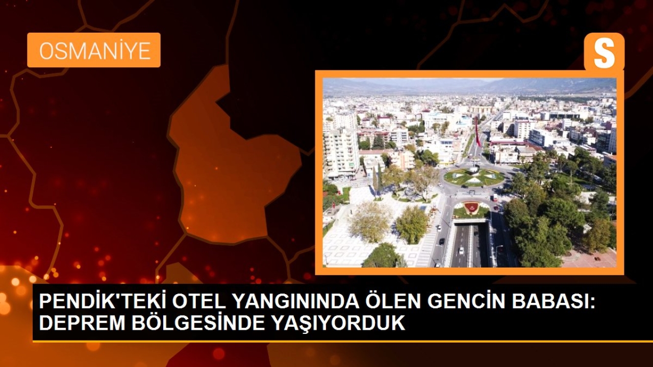 Pendik'teki otel yangınında ölen gencin babası: deprem bölgesinde yaşıyorduk