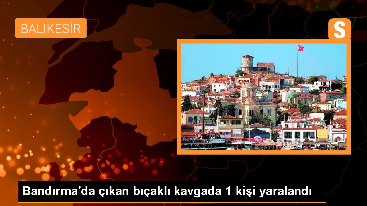 Bandırma'da çıkan bıçaklı kavgada 1 kişi yaralandı