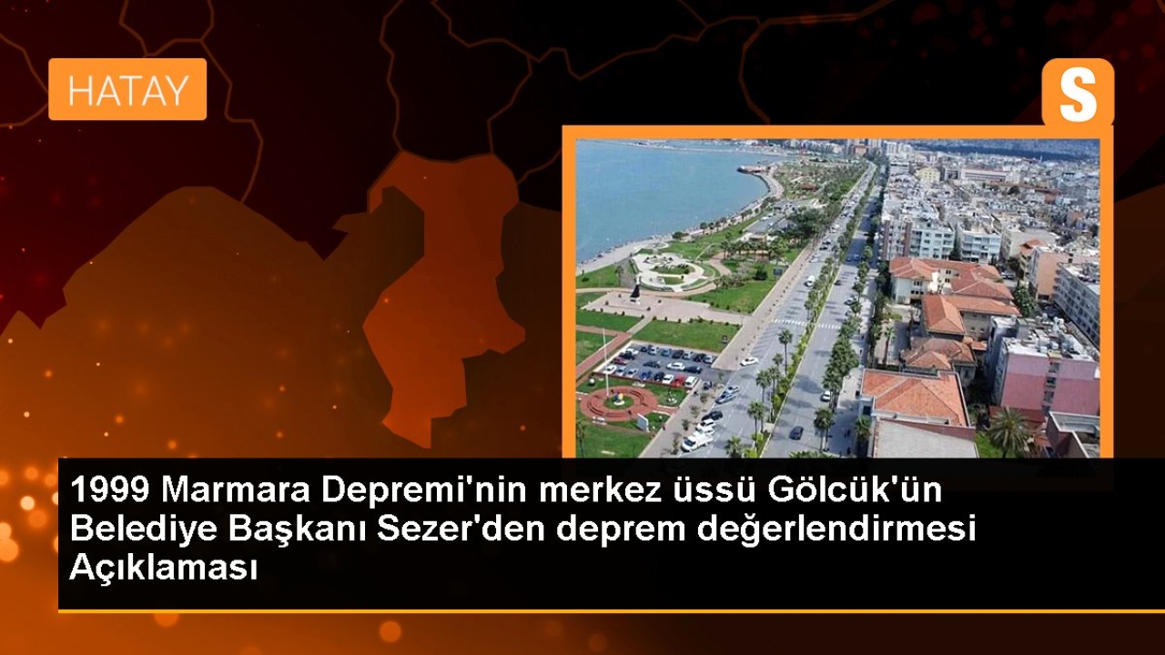 1999 Marmara Depremi'nin merkez üssü Gölcük'ün Belediye Başkanı Sezer'den deprem değerlendirmesi Açıklaması