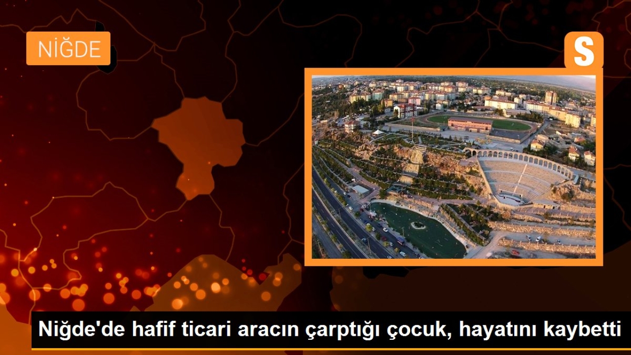Niğde'de hafif ticari aracın çarptığı çocuk, hayatını kaybetti