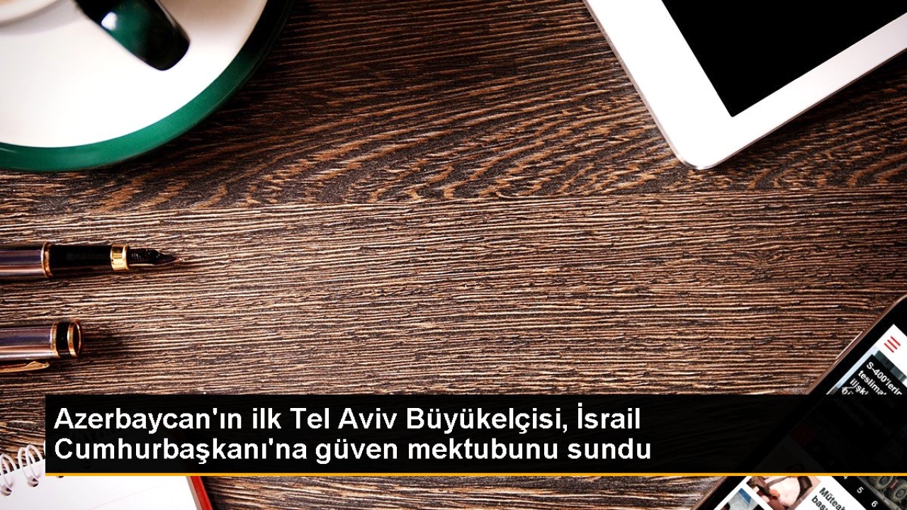 Azerbaycan'ın ilk Tel Aviv Büyükelçisi, İsrail Cumhurbaşkanı'na güven mektubunu sundu