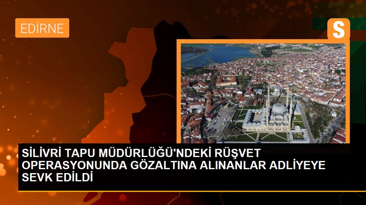 Silivri tapu müdürlüğü'ndeki rüşvet operasyonunda gözaltına alınanlar adliyeye sevk edildi