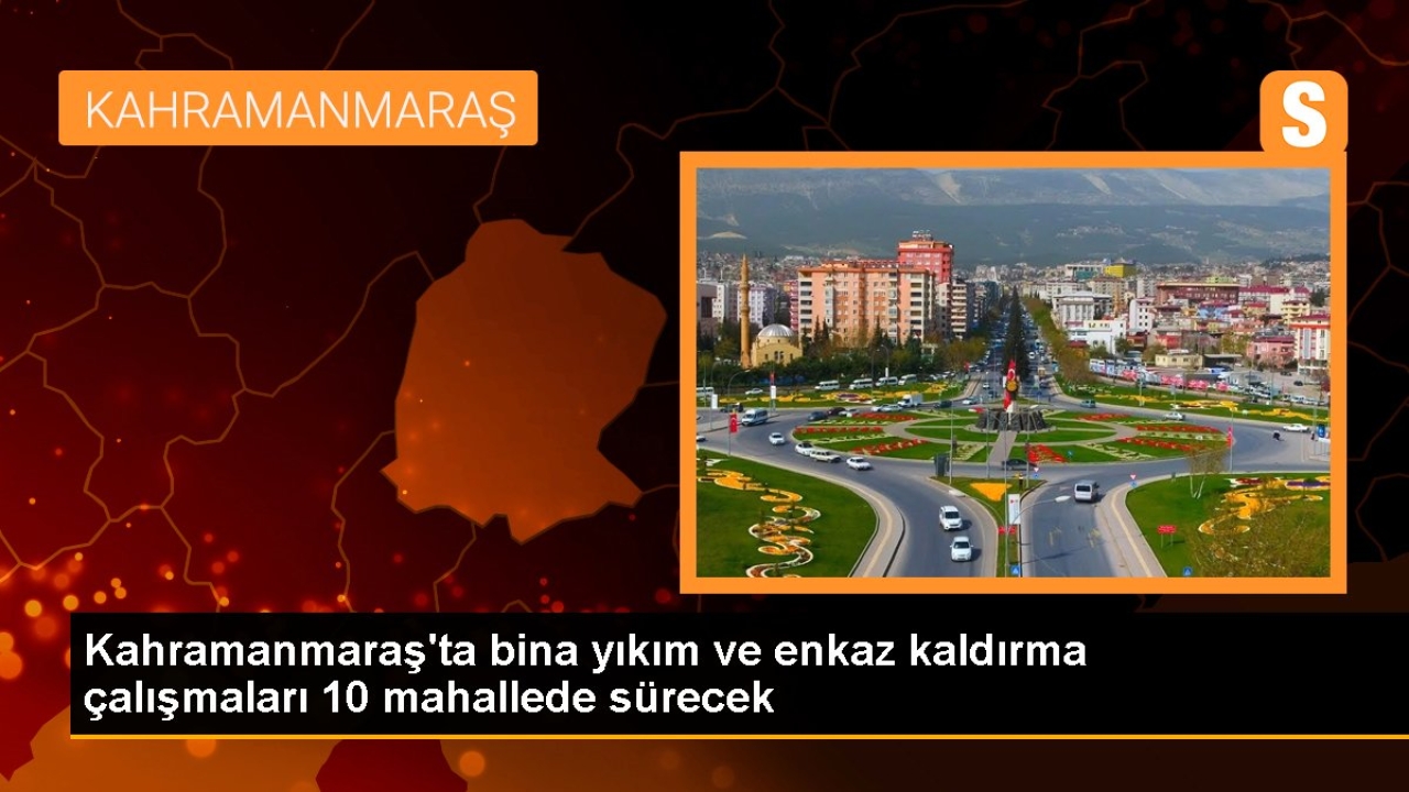 Kahramanmaraş'ta bina yıkım ve enkaz kaldırma çalışmaları 10 mahallede sürecek