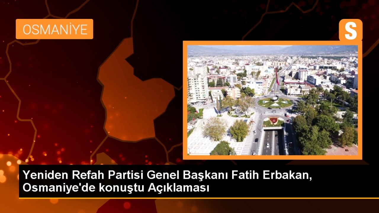 Yeniden Refah Partisi Genel Başkanı Fatih Erbakan, Osmaniye'de konuştu Açıklaması