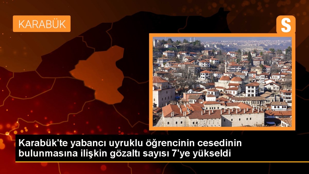 Karabük'te yabancı uyruklu öğrencinin cesedinin bulunmasına ilişkin gözaltı sayısı 7'ye yükseldi