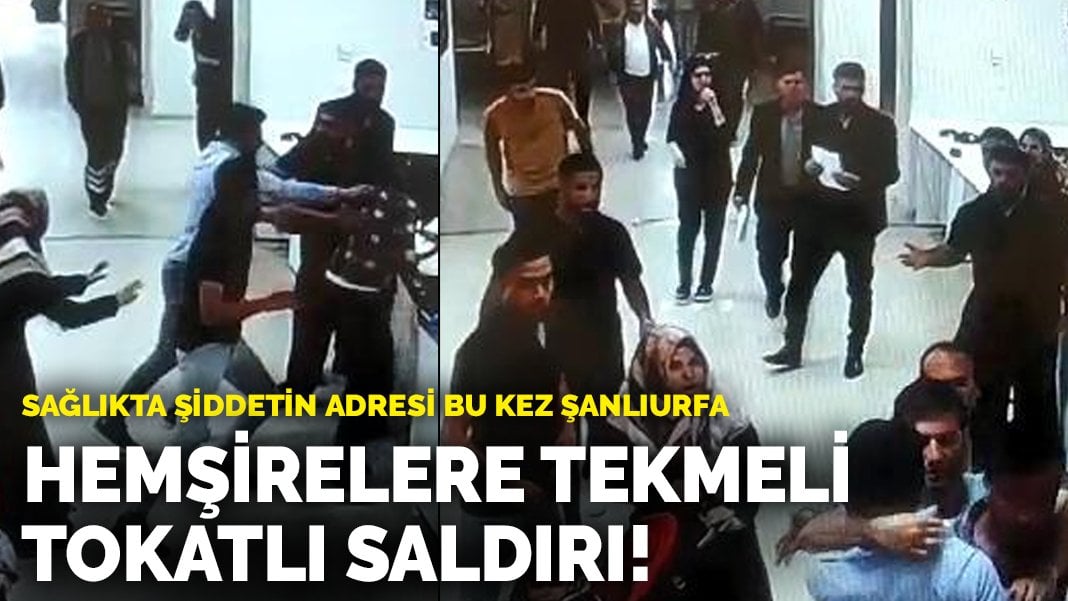 Sağlıkta şiddetin adresi bu kez Şanlıurfa: Hemşirelere tekmeli tokatlı saldırı!