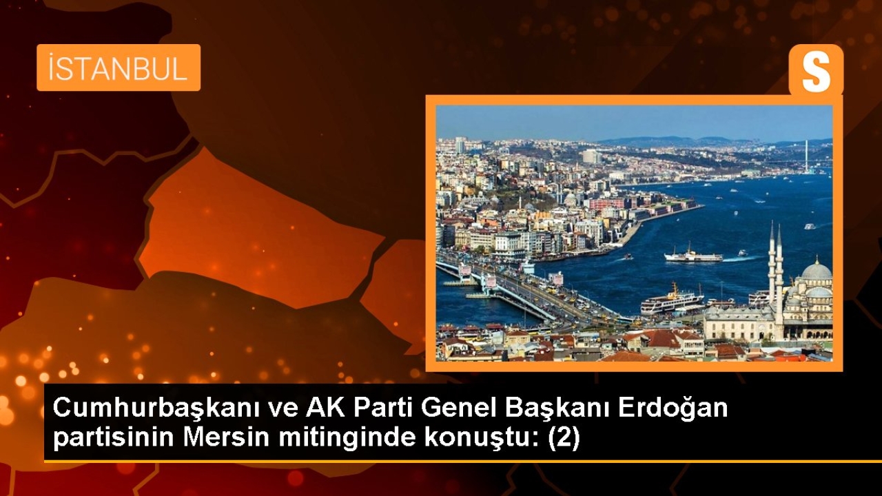 Cumhurbaşkanı ve AK Parti Genel Başkanı Erdoğan partisinin Mersin mitinginde konuştu: