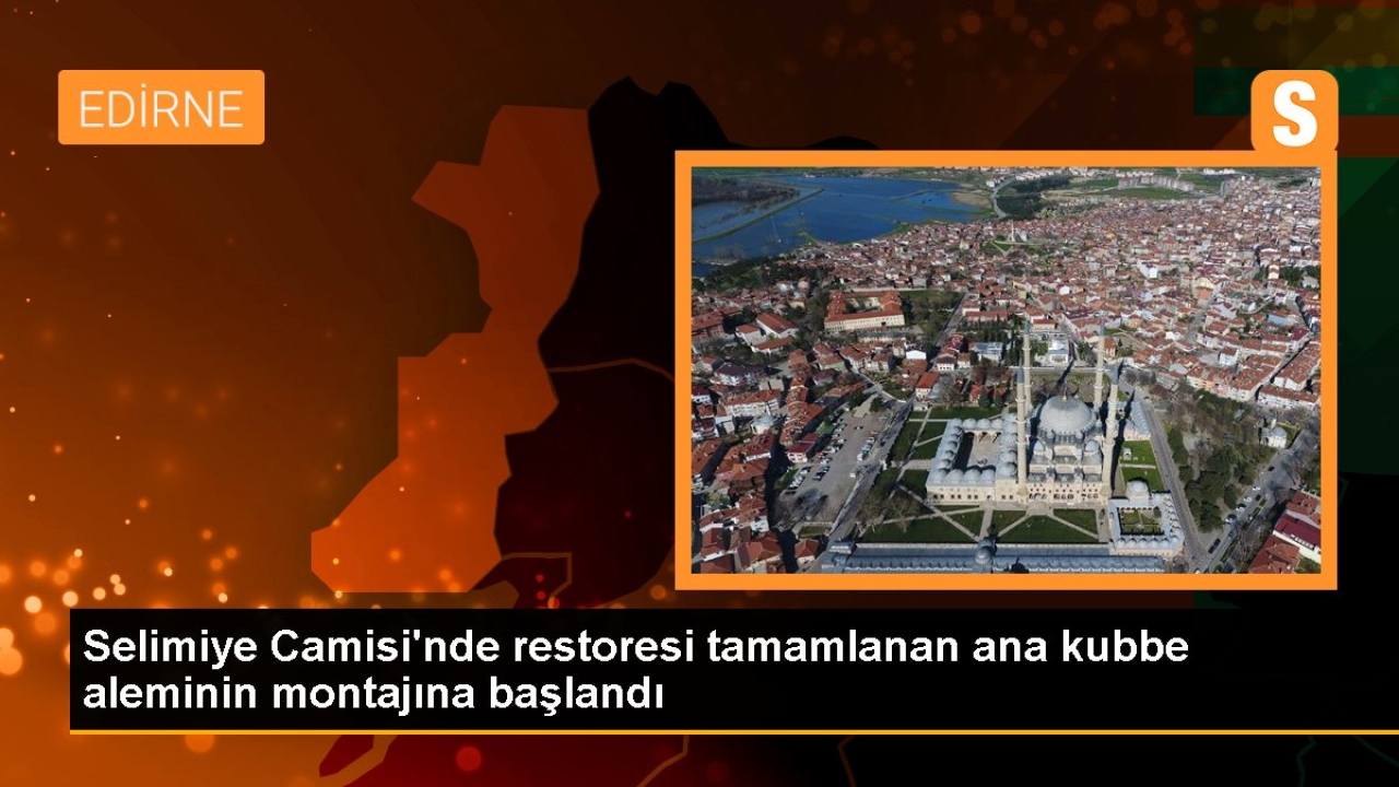 Selimiye Camisi'nin ana kubbe aleminin montajına başlandı