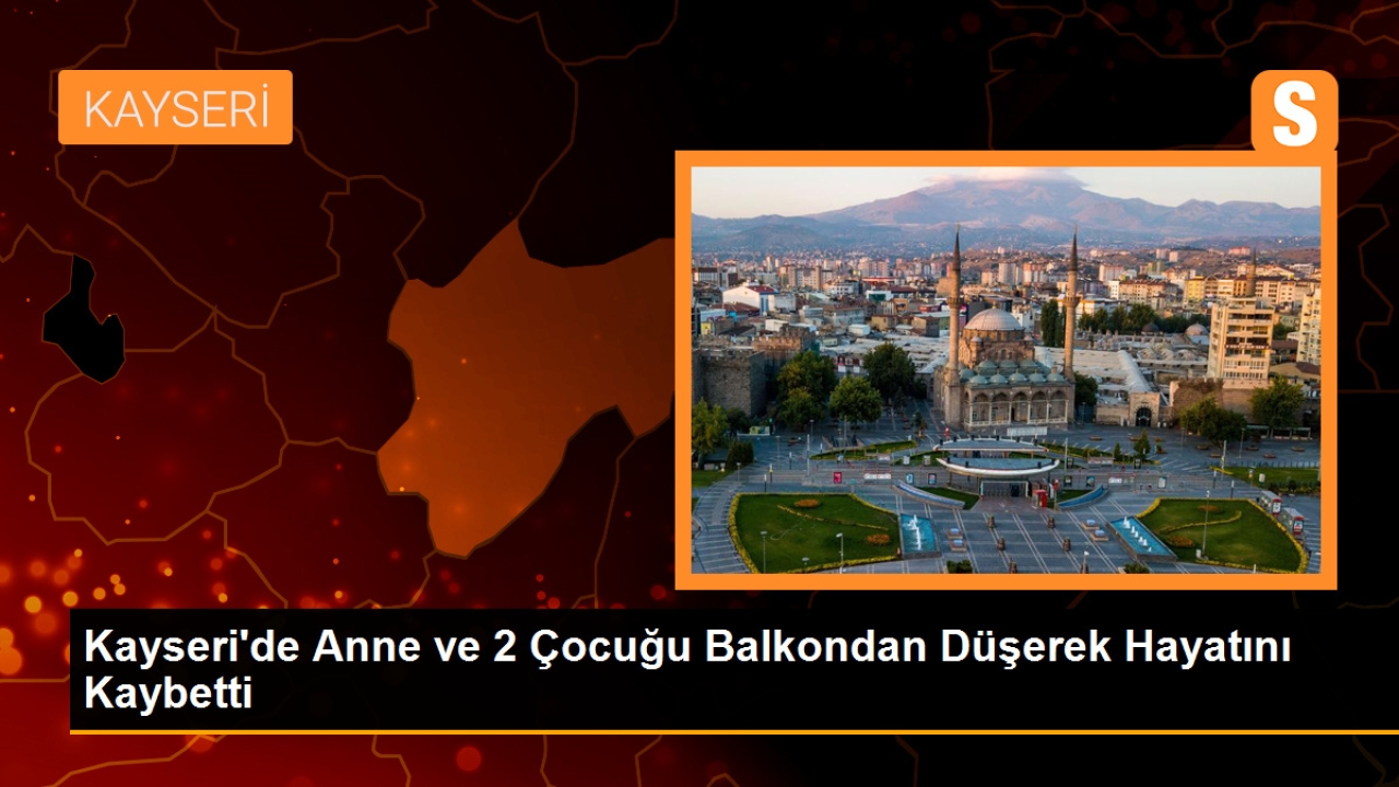 Kayseri'de Anne ve 2 Çocuğu Balkondan Düşerek Hayatını Kaybetti