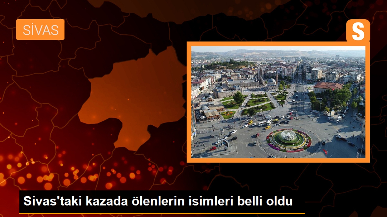 Sivas'taki kazada ölenlerin isimleri belli oldu
