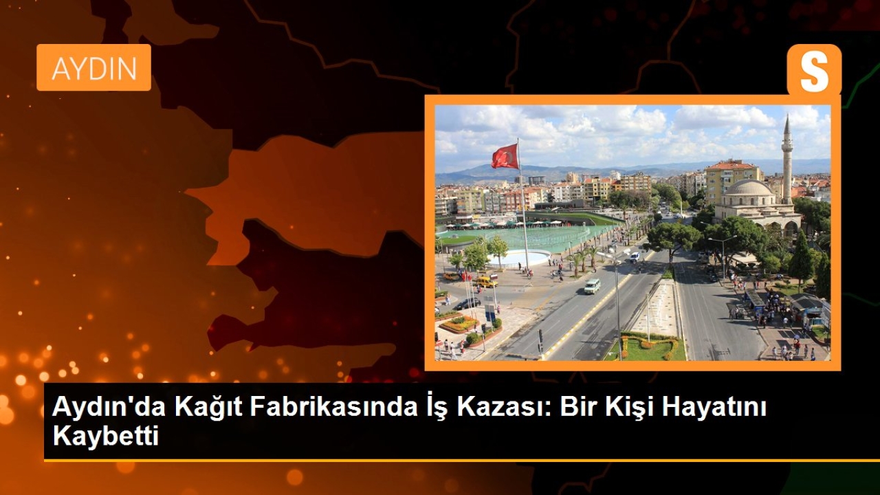 Aydın'da Kağıt Fabrikasında İş Kazası: Bir Kişi Hayatını Kaybetti