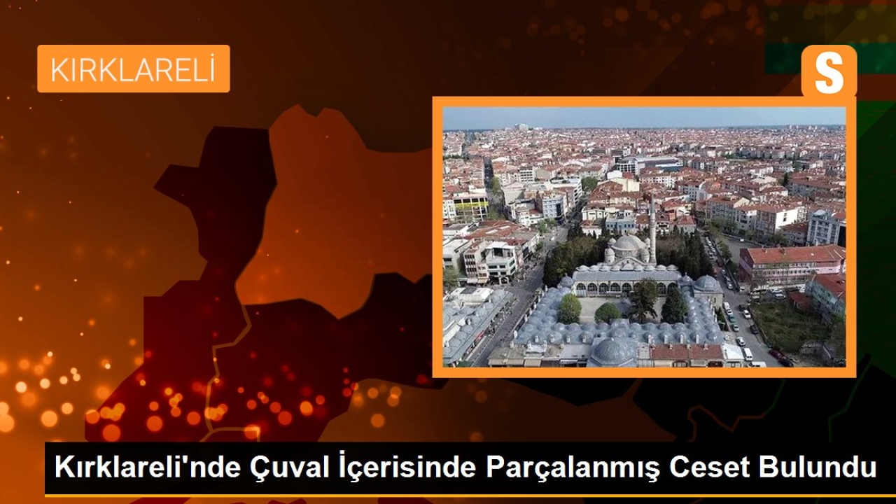 Kırklareli'nde Çuval İçerisinde Parçalanmış Ceset Bulundu
